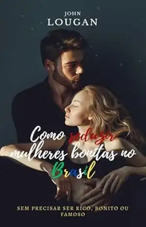 Capa do livro Como Seduzir Mulheres Bonitas No Brasil: Sem Precisar Ser Rico, Bonito Ou Famoso. - John Lougan