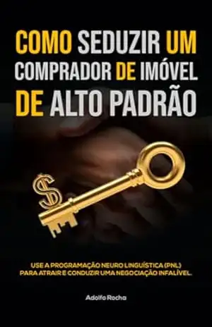 COMO SEDUZIR UM COMPRADOR DE IMÓVEL DE ALTO PADRÃO: Use a Programação Neuro Linguística (pnl) para atrair e conduzir uma negociação infalível. – Adolfo de Araújo