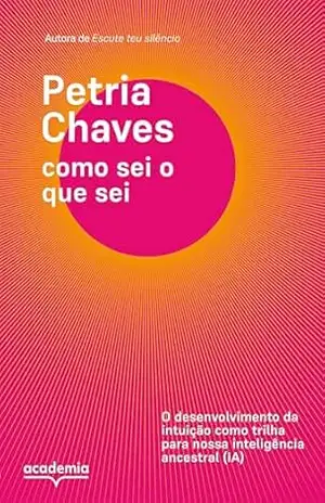 Como sei o que sei: Como a intuição pode nos guiar em tempos de ansiedade e depressão, inteligência artificial e busca por conexão (Outros) – Petria Chaves Como sei o que sei: Como a intuição pode nos guiar em tempos de ansiedade e depressão, inteligência artificial e busca por conexão (Outros) – Petria Chaves
