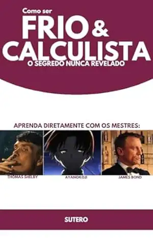 Como Ser Frio e Calculista: O Segredo Nunca Revelado – Sutero R. Como Ser Frio e Calculista: O Segredo Nunca Revelado – Sutero R.