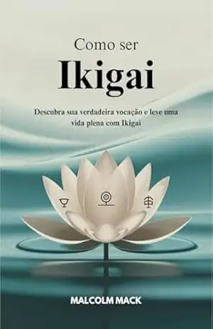 Como Ser Ikigai: Descubra sua Verdadeira vocação e leve uma Vida plena com Ikigai - Malcolm Mack Como Ser Ikigai: Descubra sua Verdadeira vocação e leve uma Vida plena com Ikigai - Malcolm Mack