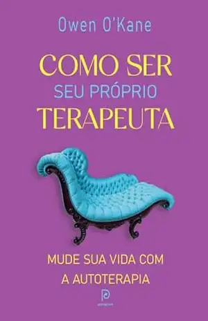 Como ser seu próprio terapeuta: Mude sua vida com a autoterapia – Owen O’Kane