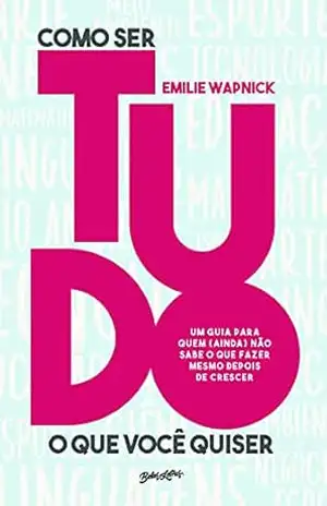 Capa do livro Como ser tudo o que você quiser: Um guia para quem (ainda) não sabe o que fazer mesmo depois de crescer - Emilie Wapnick