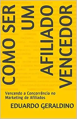 COMO SER UM AFILIADO VENCEDOR: Vencendo a Concorrência no Marketing de Afiliados – EDUARDO GERALDINO