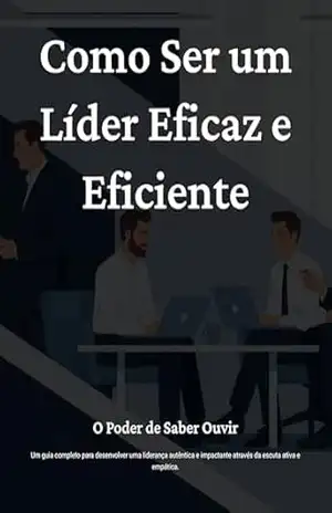 Capa do livro Como Ser um Líder Eficaz e Eficiente: O Poder de Saber Ouvir - Vítor Fleury