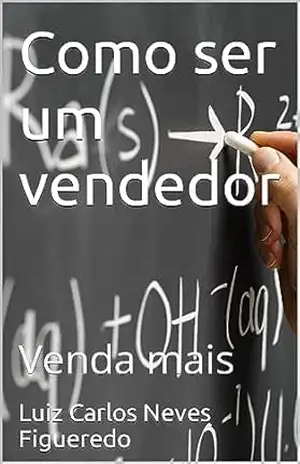 Como ser um vendedor: Venda mais (Vendedor de sucesso Livro 1) – Luiz Carlos  Neves Figueredo