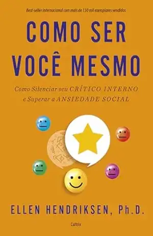 Como ser você mesmo: como silenciar seu crítico interno e superar a ansiedade social – Ellen Hendriksen Como ser você mesmo: como silenciar seu crítico interno e superar a ansiedade social – Ellen Hendriksen