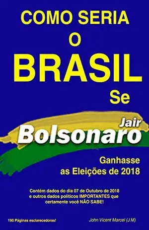 COMO SERIA O BRASIL SE JAIR BOLSONARO GANHASSE AS ELEIÇÕES DE 2018 – John Vicent Marcel (J.M) COMO SERIA O BRASIL SE JAIR BOLSONARO GANHASSE AS ELEIÇÕES DE 2018 – John Vicent Marcel (J.M)