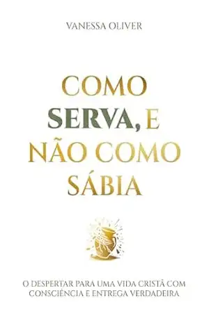 Capa do livro Como serva, e não como sábia.: O despertar para um vida Cristã com consciência e entrega verdadeira. - VANESSA OLIVER