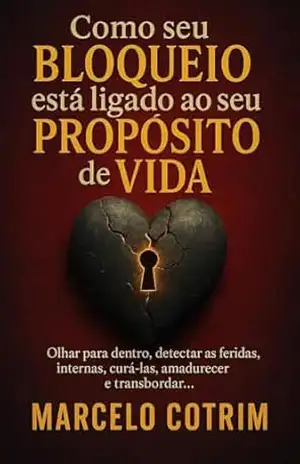 Como seu bloqueio esta ligado ao seu proposito de vida.: Olhar para dentro, detectar as feridas internas , cura–las ,amadurecer e transbordar… – Marcelo  Cotrim
