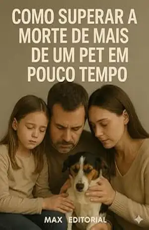 Como Superar a Morte de Mais de Um Pet em Pouco Tempo (COMO SUPERAR A PERDA DO MEU PET) – Max Editorial