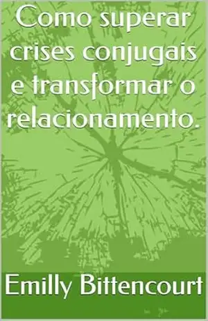 Como superar crises conjugais e transformar o relacionamento. – Emilly Bittencourt Como superar crises conjugais e transformar o relacionamento. – Emilly Bittencourt