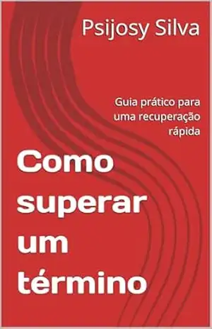 Como superar um término: Guia prático para uma recuperação rápida - Psijosy Silva Como superar um término: Guia prático para uma recuperação rápida - Psijosy Silva
