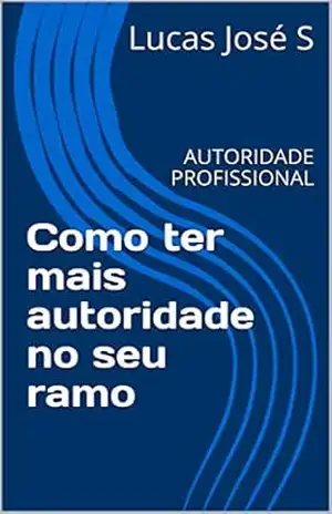 Como ter mais autoridade no seu ramo: AUTORIDADE PROFISSIONAL – Lucas José S