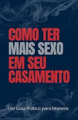 Como Ter Mais Sexo em Seu Casamento: Um Guia Prático para Homens - Diego Francisco da Costa Como Ter Mais Sexo em Seu Casamento: Um Guia Prático para Homens - Diego Francisco da Costa