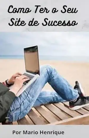 Como Ter o Seu Site de Sucesso – Mario Henrique Abrantes Como Ter o Seu Site de Sucesso – Mario Henrique Abrantes