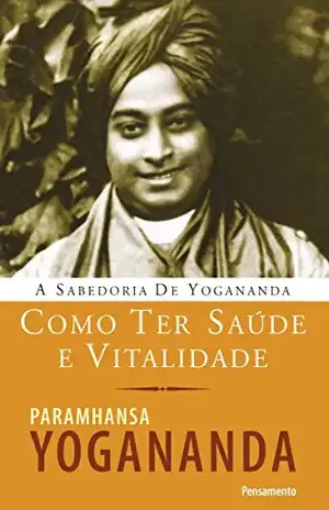 Como ter saúde e vitalidade (A Sabedoria de Yogananda) – Paramhansa Yogananda