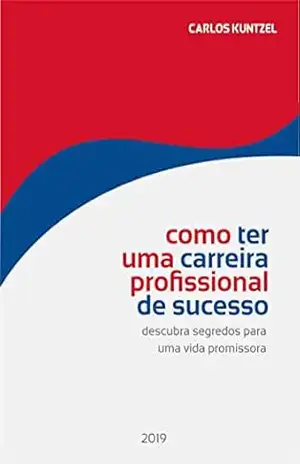 Como ter uma carreira profissional de sucesso: Descubra segredos para uma vida profissional promissora - CARLOS KUNTZEL