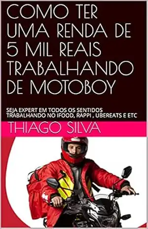 COMO TER UMA RENDA DE 5 MIL REAIS TRABALHANDO DE MOTOBOY: SEJA EXPERT EM TODOS OS SENTIDOS TRABALHANDO NO IFOOD, RAPPI , UBEREATS E ETC – Thiago Silva