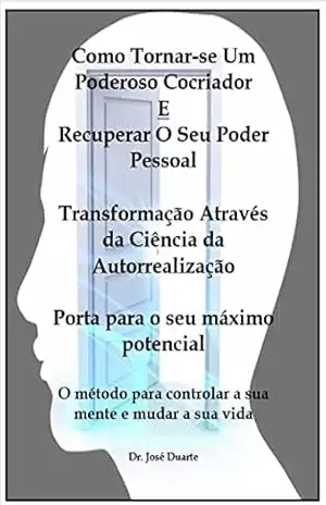 Como Tornar–se Um Poderoso Cocriador e Recuperar o Seu Poder Pessoal: O método para controlar a sua mente e mudar a sua vida – José  Duarte