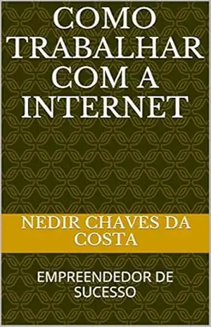 COMO TRABALHAR COM A INTERNET: EMPREENDEDOR DE SUCESSO – NEDIR CHAVES DA COSTA