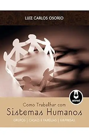 Como Trabalhar com Sistemas Humanos: Grupos – Casais e Famílias – Empresas – Luiz Carlos Osorio