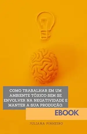 COMO TRABALHAR EM UM AMBIENTE TÓXICO SEM SE ENVOLVER NA NEGATIVIDADE E MANTER A SUA PRODUÇÃO. – JULIANA PINHEIRO