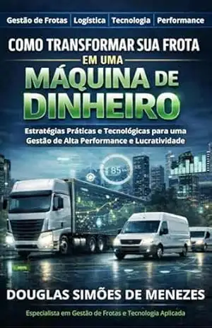Como Transformar Sua Frota em uma Máquina de Dinheiro: Estratégias Práticas e Tecnologia para Gestão de Alta Performance e Lucatividade – Douglas  Simões de Menezes