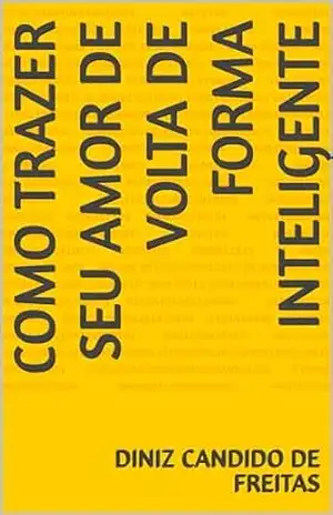 Como trazer seu amor de volta de forma inteligente – Diniz Candido de Freitas Como trazer seu amor de volta de forma inteligente – Diniz Candido de Freitas