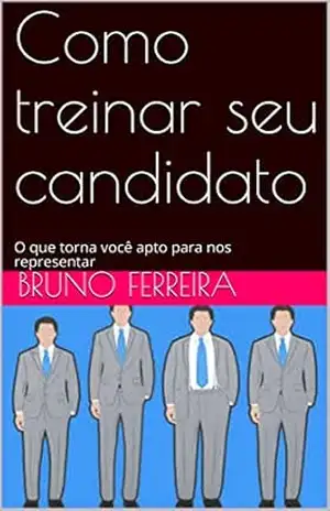 Como treinar seu candidato: O que torna você apto para nos representar – bruno ferreira