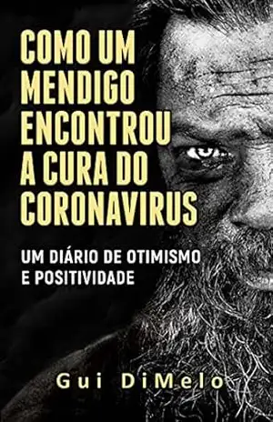 Como um mendigo encontrou a cura do Coronavirus: Um diário de otimismo e positividade – Gui DiMelo Como um mendigo encontrou a cura do Coronavirus: Um diário de otimismo e positividade – Gui DiMelo
