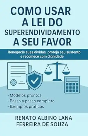 COMO USAR A LEI DO SUPERENDIVIDAMENTO A SEU FAVOR: Renegocie suas Dividas, Proteja seu Sustento e Recomece com Dignidade! – RENATO ALBINO LANA FERREIRA DE SOUZA