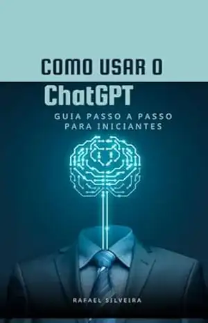 Como Usar o ChatGPT: Guia Passo a Passo para Iniciantes - RAFAEL SILVEIRA Como Usar o ChatGPT: Guia Passo a Passo para Iniciantes - RAFAEL SILVEIRA