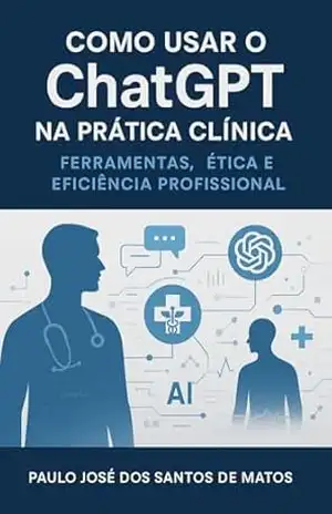 Como Usar o ChatGPT na Prática Clínica: Ferramentas, Ética e Eficiência Profissional – Paulo José dos Santos de Matos
