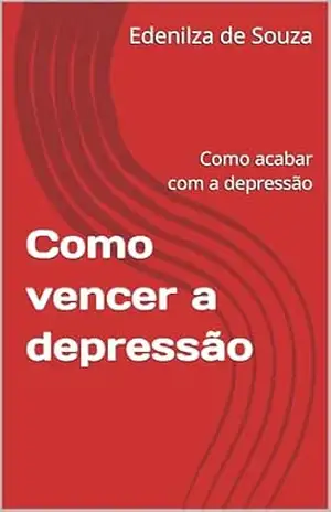 Como vencer a depressão: Como acabar com a depressão - Edenilza de Souza Como vencer a depressão: Como acabar com a depressão - Edenilza de Souza
