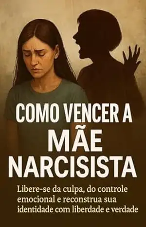 Como Vencer a Mãe Narcisista: Libere–se da culpa, do controle emocional e reconstrua sua identidade com liberdade e verdade – Rafael  Nascimento
