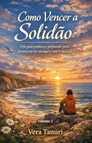 Como Vencer a Solidão: Um guia prático e profundo para reconectar–se consigo e com o mundo – Vera Tanuri