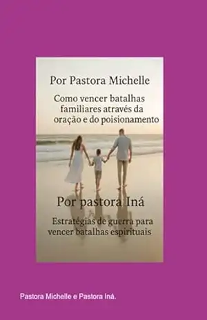 Como Vencer Batalhas Familiares Através Da Oração E Do Posicionamento E Estratégias De Guerra Para Vencer Batalhas Espirituais. - Pastora Michelle Pastora E Iná. Como Vencer Batalhas Familiares Através Da Oração E Do Posicionamento E Estratégias De Guerra Para Vencer Batalhas Espirituais. - Pastora Michelle Pastora E Iná.