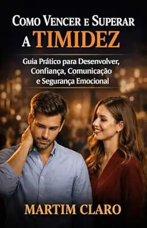 Como Vencer e Superar a Timidez: Guia Prático para Desenvolver Confiança, Comunicação e Segurança Emocional (Autoconfiança e Competências Sociais) – Martim Claro