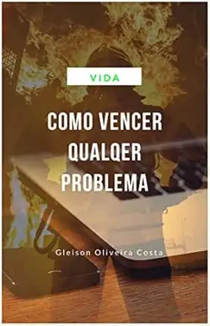 Como Vencer Qualquer Problema: segredo para vencer qualquer desafio e enfrentar qualquer problema (Vida Livro 1) - gleison oliveira costa