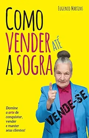 Como Vender Até a Sogra: A arte de conquistar, vender e manter seus clientes. - Eugenio Martins Como Vender Até a Sogra: A arte de conquistar, vender e manter seus clientes. - Eugenio Martins