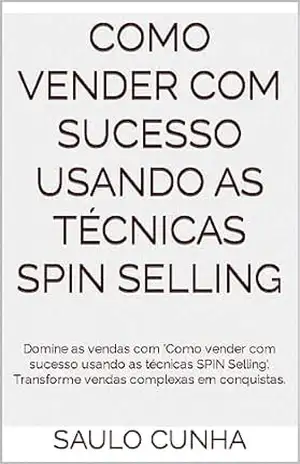 Como vender com sucesso usando as técnicas Spin Selling: Domine as vendas com 'Como vender com sucesso usando as técnicas SPIN Selling'. Transforme vendas complexas em conquistas. - Saulo Cunha Como vender com sucesso usando as técnicas Spin Selling: Domine as vendas com 'Como vender com sucesso usando as técnicas SPIN Selling'. Transforme vendas complexas em conquistas. - Saulo Cunha