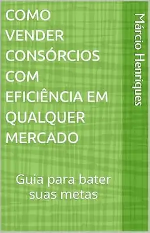 Capa do livro COMO VENDER CONSÓRCIOS COM EFICIÊNCIA EM QUALQUER MERCADO: Guia para bater suas metas - Márcio Henriques