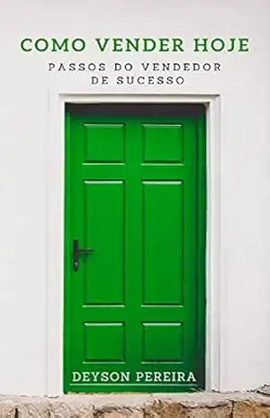 Como vender hoje: Passos do vendedor de sucesso - Deyson Pereira Como vender hoje: Passos do vendedor de sucesso - Deyson Pereira