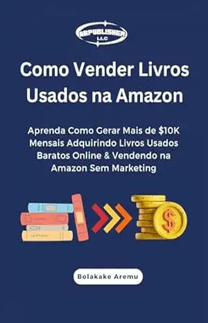 Como Vender Livros Usados na Amazon: Aprenda Como Gerar Mais de $10K Mensais Adquirindo Livros Usados Baratos Online & Vendendo… – Bolakale Aremu