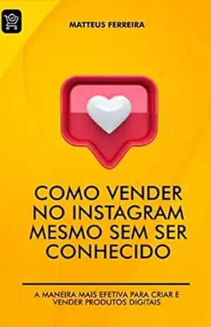 Como Vender no Instagram Mesmo Sem Ser Conhecido: A Maneira Mais Efetiva Para Criar e Vender Produtos Digitais – Mateus Ferreira