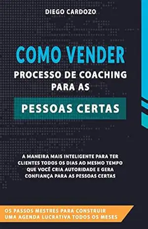 Como Vender Processo de Coaching Para as Pessoas Certas: Os passos mestres para construir uma agenda lucrativa todos os meses - Diego Cardozo Como Vender Processo de Coaching Para as Pessoas Certas: Os passos mestres para construir uma agenda lucrativa todos os meses - Diego Cardozo