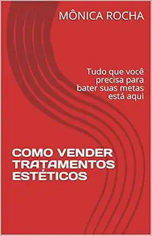 COMO VENDER TRATAMENTOS ESTÉTICOS: Tudo que você precisa para bater suas metas está aqui – MÔNICA  ROCHA