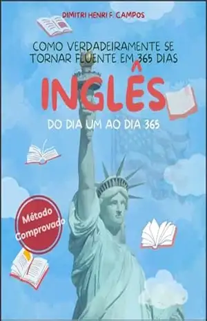 COMO VERDADEIRAMENTE SE TORNAR FLUENTE EM 365 DIAS: INGLÊS (Fluência em 365 Dias) – DIMITRI HENRI F. CAMPOS