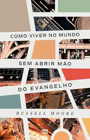 Como viver no mundo sem abrir mão do evangelho – Russell Moore
